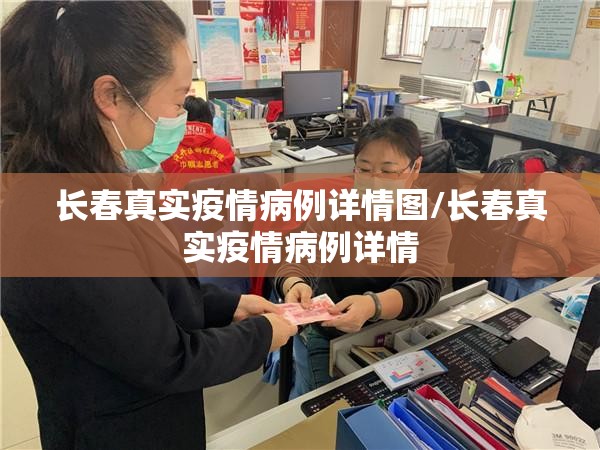长春真实疫情病例详情图/长春真实疫情病例详情 长春真实疫情病例详情图/长春真实疫情病例详情