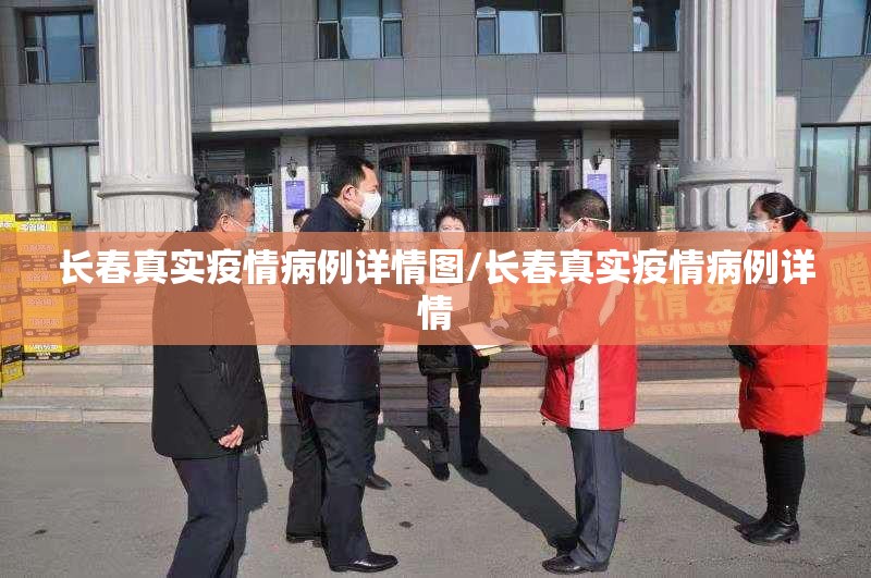 长春真实疫情病例详情图/长春真实疫情病例详情 长春真实疫情病例详情图/长春真实疫情病例详情